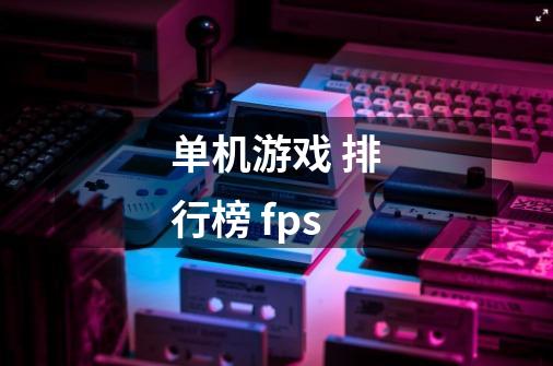 单机游戏 排行榜 fps-第1张-游戏信息-龙启网