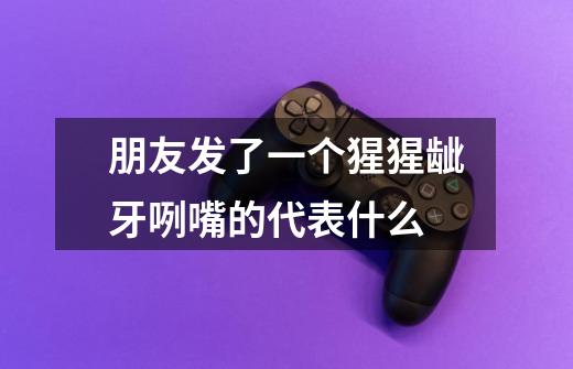 朋友发了一个猩猩龇牙咧嘴的代表什么-第1张-游戏信息-龙启网