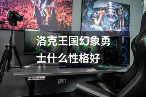 洛克王国幻象勇士什么性格好-第1张-游戏信息-龙启网