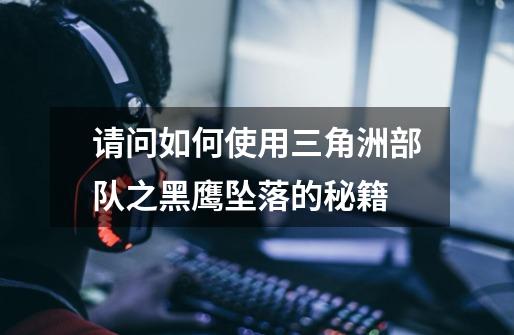 请问如何使用三角洲部队之黑鹰坠落的秘籍-第1张-游戏信息-龙启网