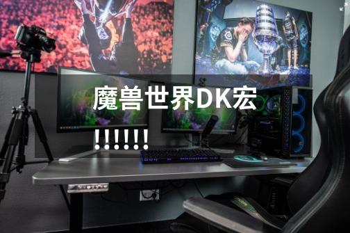 魔兽世界DK宏!!!!!!-第1张-游戏信息-龙启网