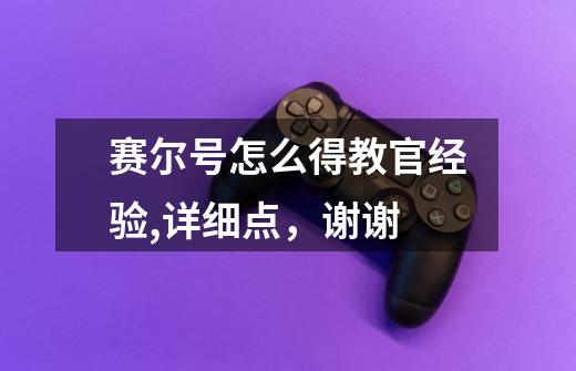 赛尔号怎么得教官经验,详细点，谢谢-第1张-游戏信息-龙启网