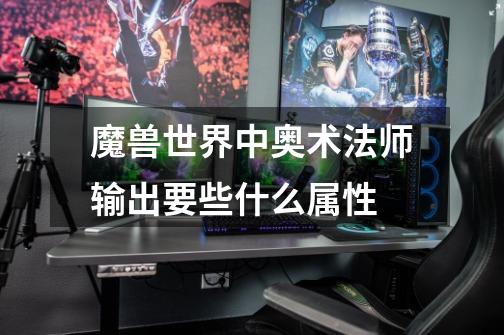 魔兽世界中奥术法师输出要些什么属性-第1张-游戏信息-龙启网