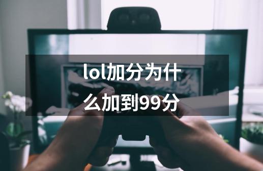 lol加分为什么加到99分-第1张-游戏信息-龙启网