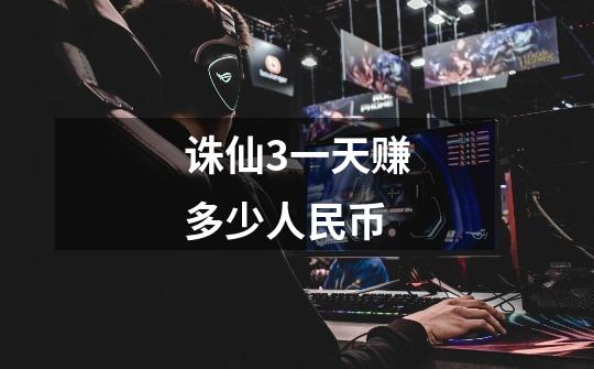 诛仙3一天赚多少人民币-第1张-游戏信息-龙启网