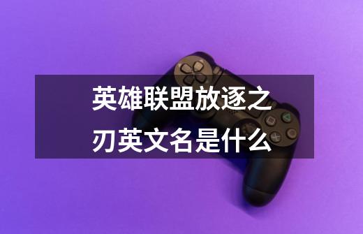 英雄联盟放逐之刃英文名是什么-第1张-游戏信息-龙启网