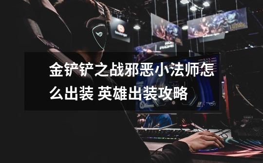 金铲铲之战邪恶小法师怎么出装 英雄出装攻略-第1张-游戏信息-龙启网