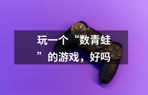 玩一个“数青蛙”的游戏，好吗-第1张-游戏信息-龙启网