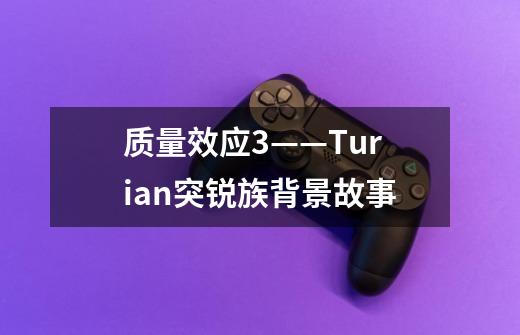 质量效应3——Turian突锐族背景故事-第1张-游戏信息-龙启网
