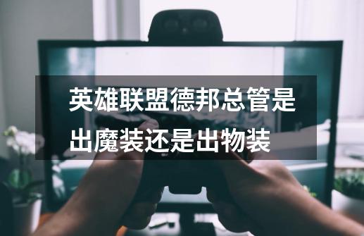 英雄联盟德邦总管是出魔装还是出物装-第1张-游戏信息-龙启网