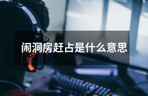 闹洞房赶占是什么意思-第1张-游戏信息-龙启网
