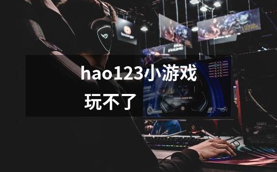 hao123小游戏 玩不了-第1张-游戏信息-龙启网