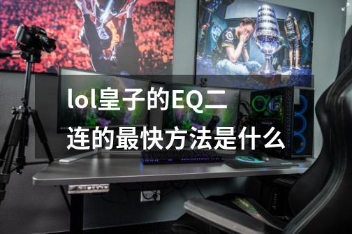 lol皇子的EQ二连的最快方法是什么-第1张-游戏信息-龙启网