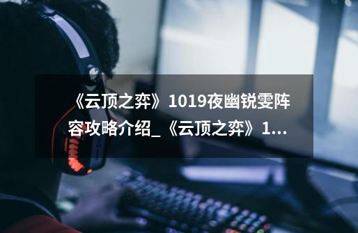 《云顶之弈》10.19夜幽锐雯阵容攻略介绍_《云顶之弈》10.19夜幽锐雯阵容攻略是什么-第1张-游戏信息-龙启网