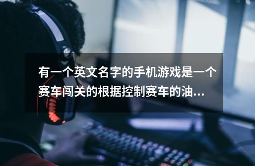 有一个英文名字的手机游戏是一个赛车闯关的根据控制赛车的油门和方向盘来通过游戏不能碰到障碍物英文手游-第1张-游戏信息-龙启网