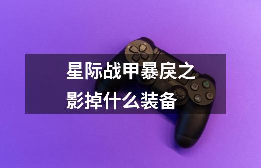 星际战甲暴戾之影掉什么装备-第1张-游戏信息-龙启网