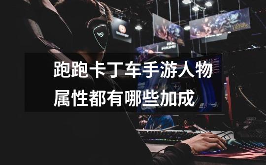 跑跑卡丁车手游人物属性都有哪些加成-第1张-游戏信息-龙启网