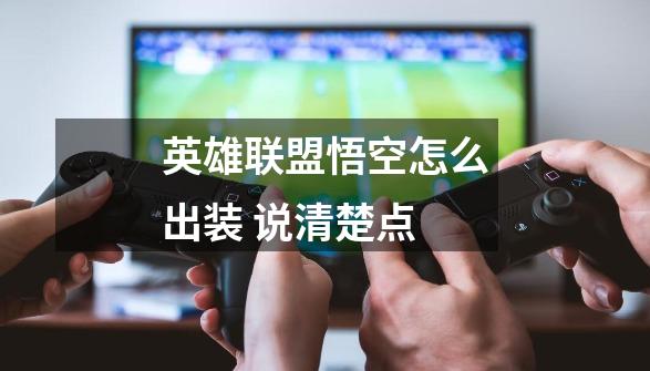 英雄联盟悟空怎么出装 说清楚点-第1张-游戏信息-龙启网