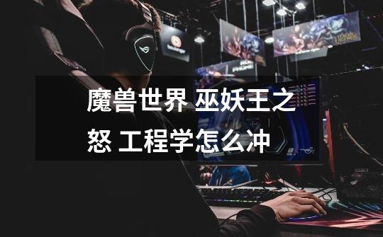 魔兽世界 巫妖王之怒 工程学怎么冲-第1张-游戏信息-龙启网