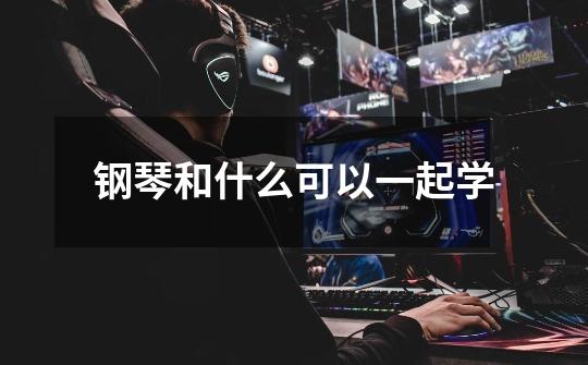 钢琴和什么可以一起学-第1张-游戏信息-龙启网