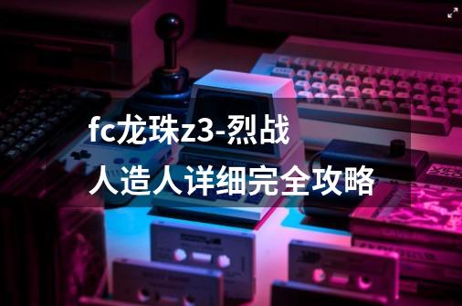 fc龙珠z3-烈战人造人详细完全攻略-第1张-游戏信息-龙启网