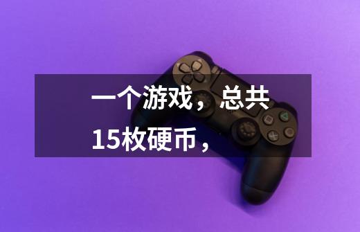 一个游戏,总共15枚硬币,-第1张-游戏信息-龙启网