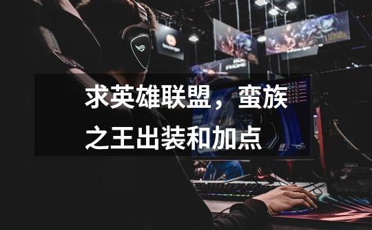 求英雄联盟,蛮族之王出装和加点-第1张-游戏信息-龙启网