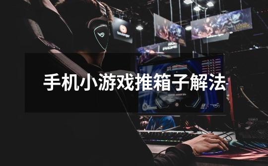 手机小游戏推箱子解法-第1张-游戏信息-龙启网