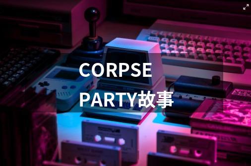 CORPSE PARTY故事-第1张-游戏信息-龙启网