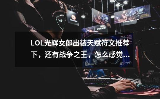 LOL光辉女郎出装天赋符文推荐下,还有战争之王,怎么感觉战争单挑谁都打不过,_光辉女郎铭文怎么配-第1张-游戏信息-龙启网