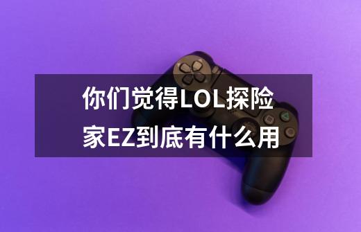你们觉得LOL探险家EZ到底有什么用-第1张-游戏信息-龙启网