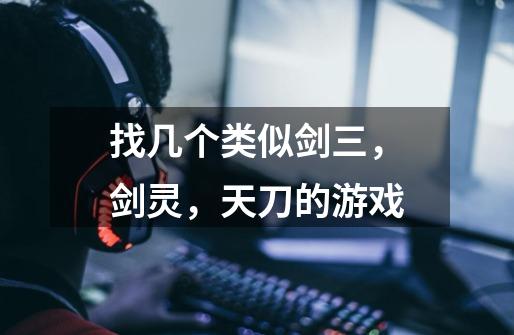 找几个类似剑三,剑灵,天刀的游戏-第1张-游戏信息-龙启网