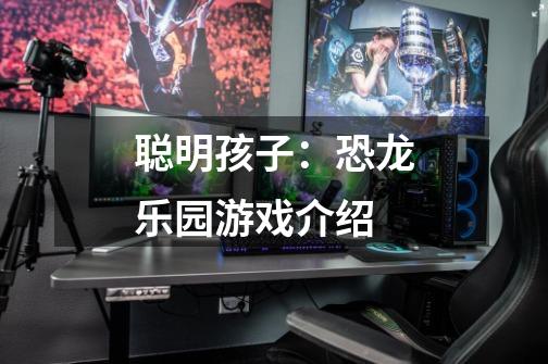 聪明孩子:恐龙乐园游戏介绍-第1张-游戏信息-龙启网