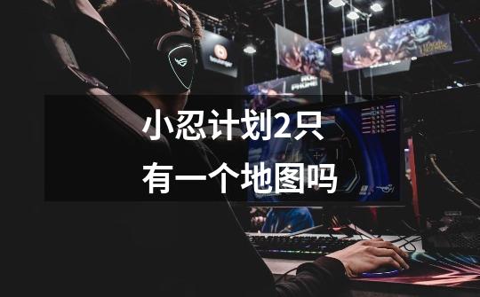小忍计划2只有一个地图吗-第1张-游戏信息-龙启网