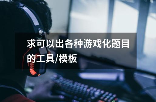 求可以出各种游戏化题目的工具/模板-第1张-游戏信息-龙启网