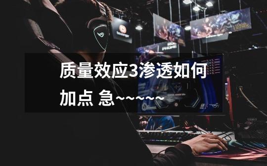 质量效应3渗透如何加点 急~~~~~-第1张-游戏信息-龙启网
