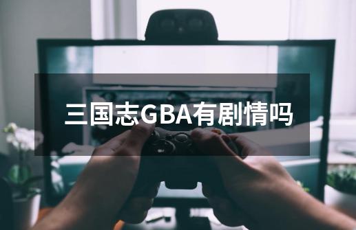 三国志GBA有剧情吗-第1张-游戏信息-龙启网