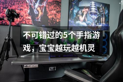 不可错过的5个手指游戏,宝宝越玩越机灵-第1张-游戏信息-龙启网