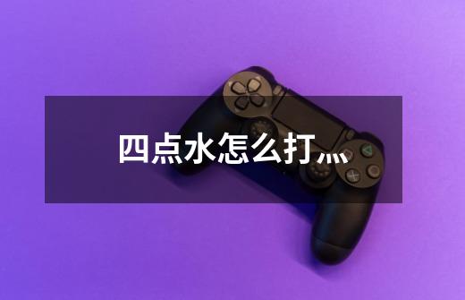 四点水怎么打灬-第1张-游戏信息-龙启网
