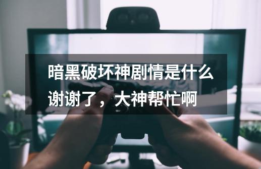 暗黑破坏神剧情是什么谢谢了,大神帮忙啊-第1张-游戏信息-龙启网