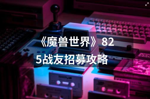 《魔兽世界》8.25战友招募攻略-第1张-游戏信息-龙启网