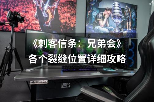 《刺客信条:兄弟会》各个裂缝位置详细攻略-第1张-游戏信息-龙启网