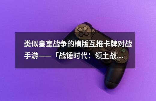 类似皇室战争的横版互推卡牌对战手游——「战锤时代:领土战争」-第1张-游戏信息-龙启网