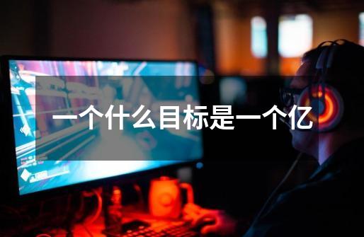 一个什么目标是一个亿-第1张-游戏信息-龙启网