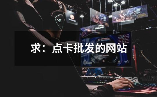 求:点卡批发的网站-第1张-游戏信息-龙启网