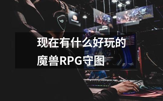 现在有什么好玩的魔兽RPG守图-第1张-游戏信息-龙启网