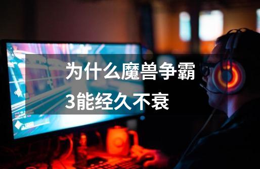 为什么魔兽争霸3能经久不衰-第1张-游戏信息-龙启网