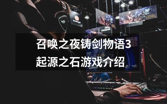 召唤之夜铸剑物语3起源之石游戏介绍-第1张-游戏信息-龙启网