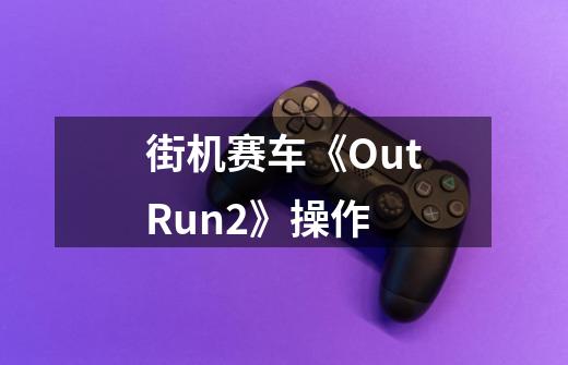 街机赛车《OutRun2》操作-第1张-游戏信息-龙启网