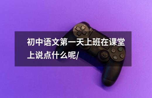 初中语文第一天上班在课堂上说点什么呢/-第1张-游戏信息-龙启网